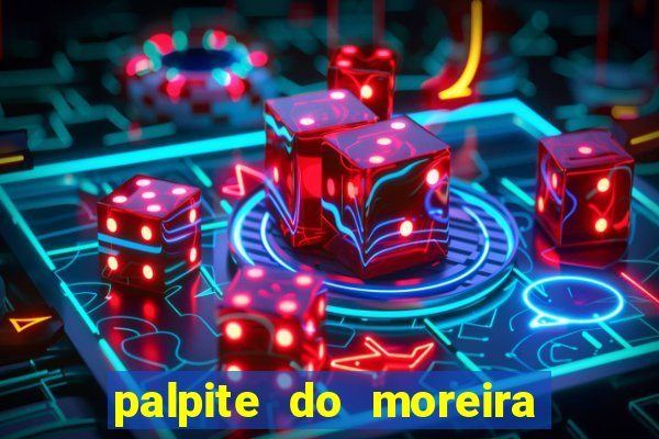 palpite do moreira de hoje
